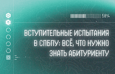 Вступительные испытания в СПбПУ: всё, что нужно знать абитуриенту